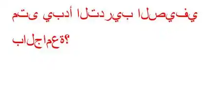 متى يبدأ التدريب الصيفي بالجامعة؟